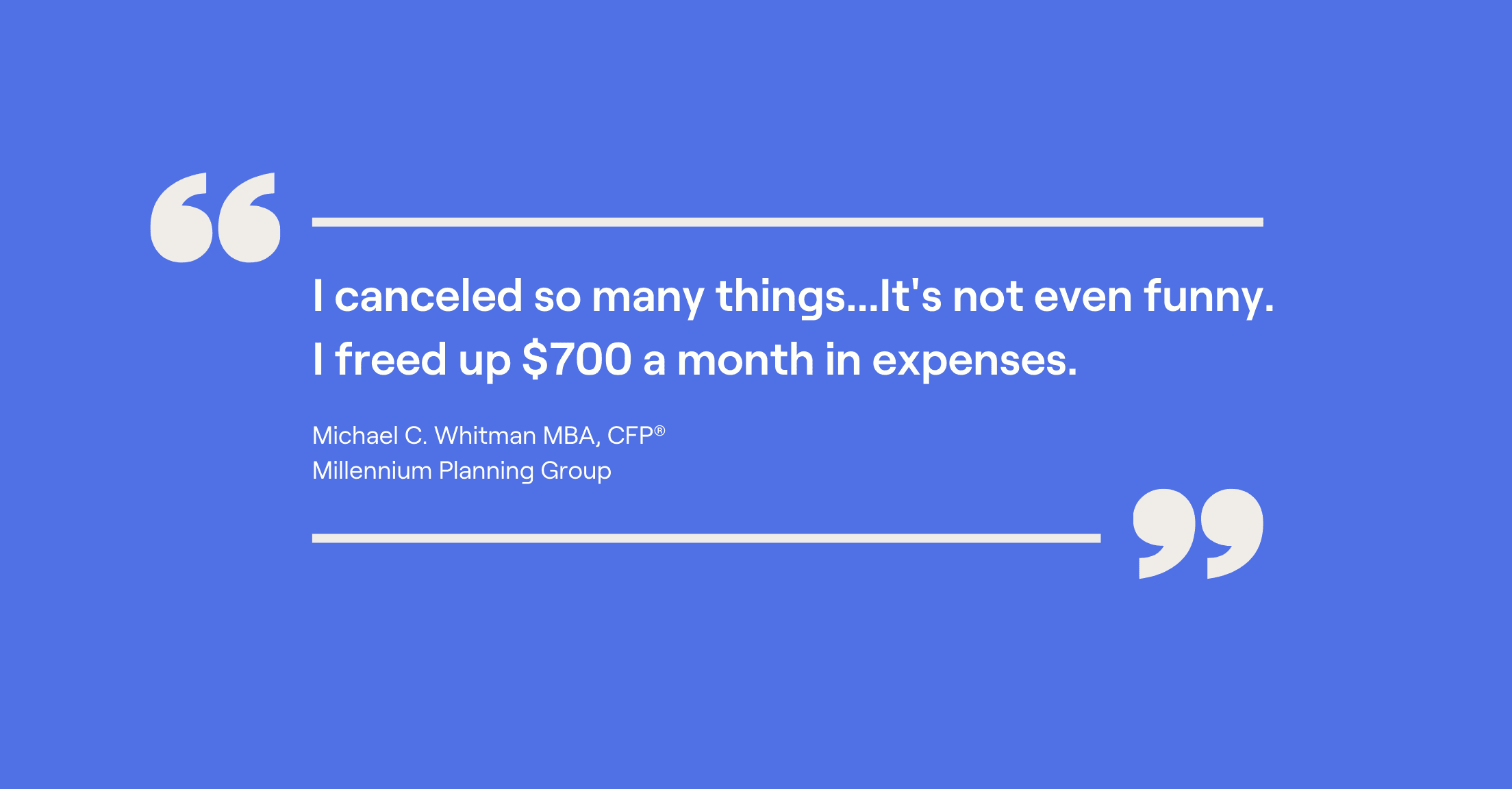 Quote card of Michael Whitman and quote, "I canceled so many things...It's not even funny. I freed up $700 a month in expenses."